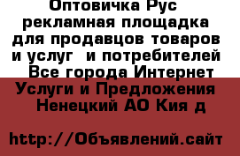 Оптовичка.Рус: рекламная площадка для продавцов товаров и услуг, и потребителей! - Все города Интернет » Услуги и Предложения   . Ненецкий АО,Кия д.